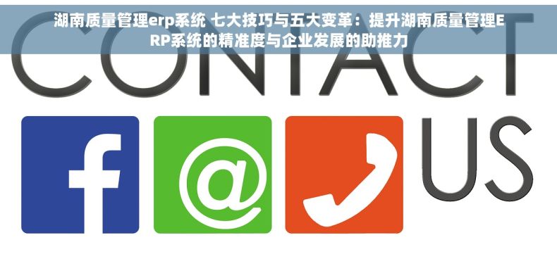 湖南质量管理erp系统 七大技巧与五大变革：提升湖南质量管理ERP系统的精准度与企业发展的助推力