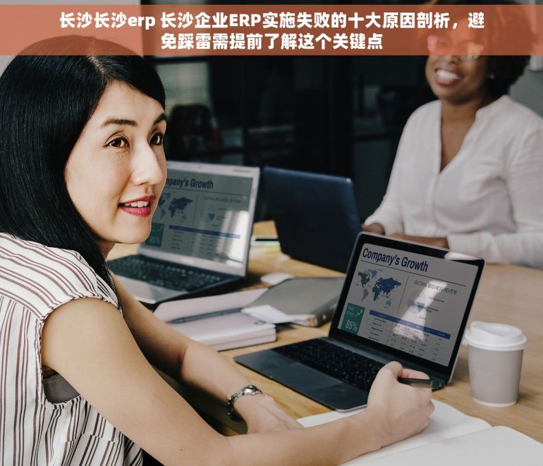 长沙长沙erp 长沙企业ERP实施失败的十大原因剖析，避免踩雷需提前了解这个关键点
