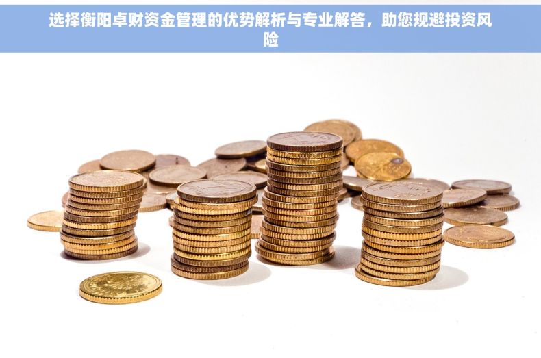 选择衡阳卓财资金管理的优势解析与专业解答，助您规避投资风险