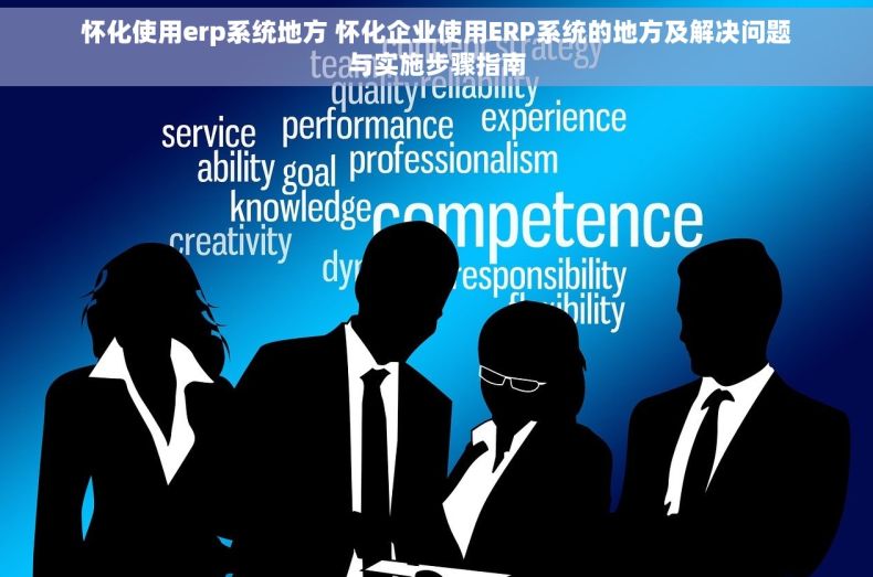 怀化使用erp系统地方 怀化企业使用ERP系统的地方及解决问题与实施步骤指南