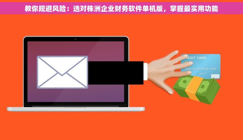 教你规避风险：选对株洲企业财务软件单机版，掌握最实用功能
