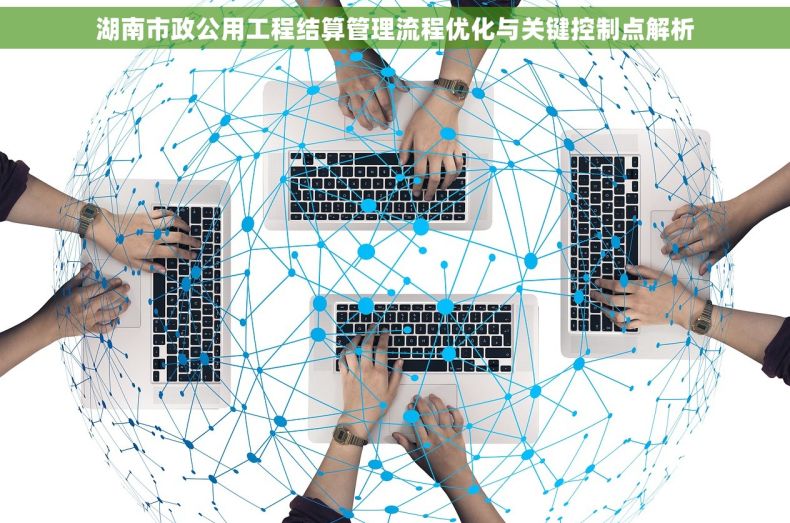 湖南市政公用工程结算管理流程优化与关键控制点解析