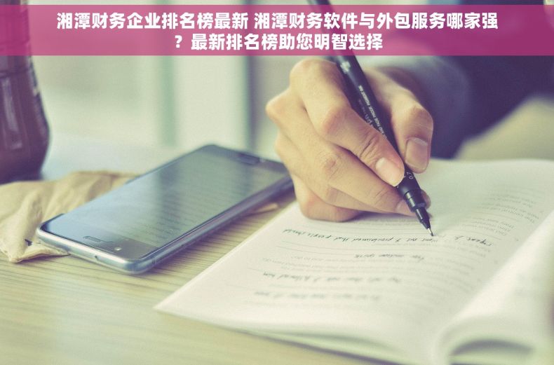 湘潭财务企业排名榜最新 湘潭财务软件与外包服务哪家强？最新排名榜助您明智选择
