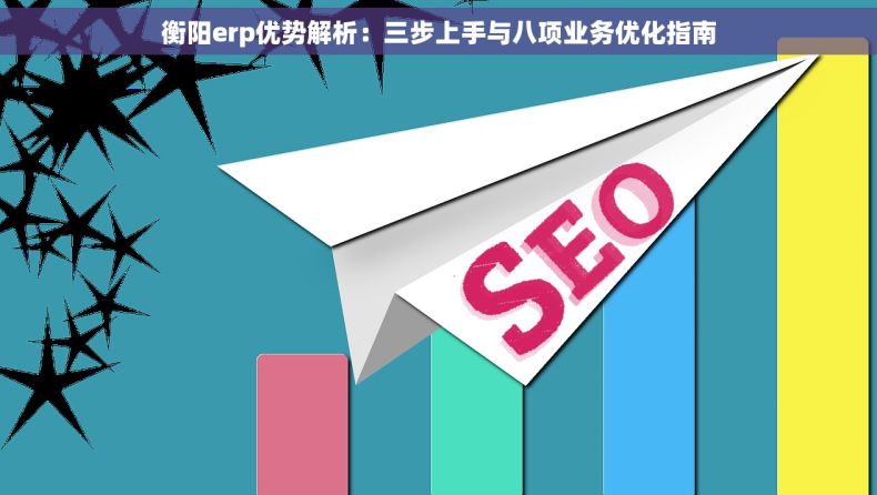 衡阳erp优势解析：三步上手与八项业务优化指南