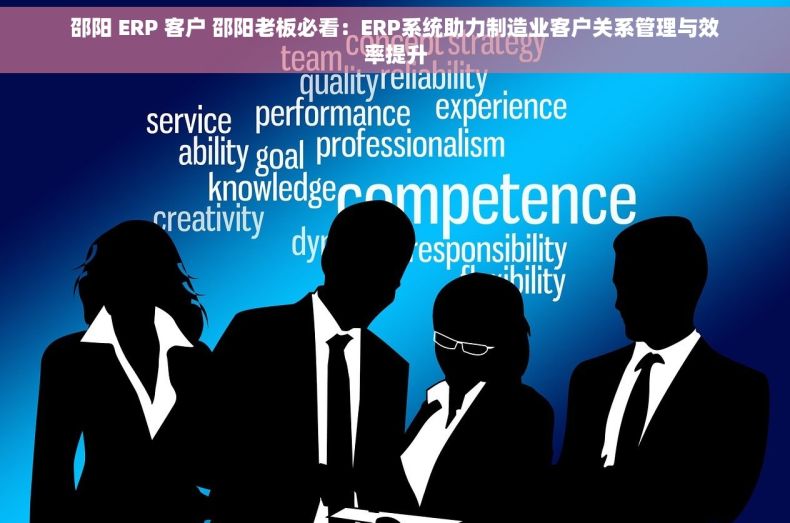 邵阳 ERP 客户 邵阳老板必看：ERP系统助力制造业客户关系管理与效率提升
