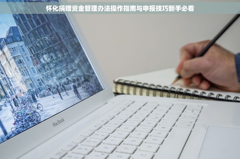 怀化捐赠资金管理办法操作指南与申报技巧新手必看