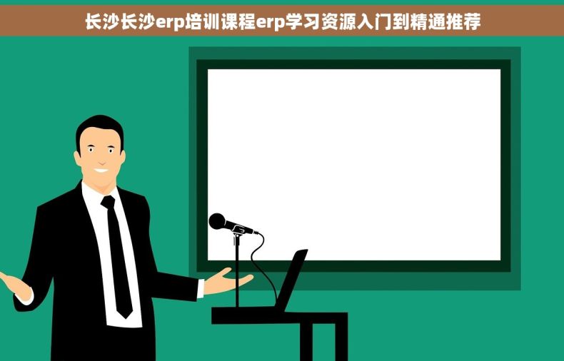 长沙长沙erp培训课程erp学习资源入门到精通推荐