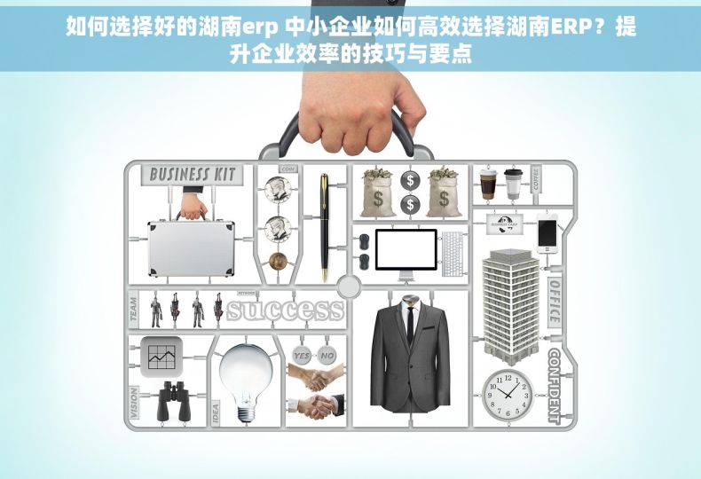 如何选择好的湖南erp 中小企业如何高效选择湖南ERP？提升企业效率的技巧与要点
