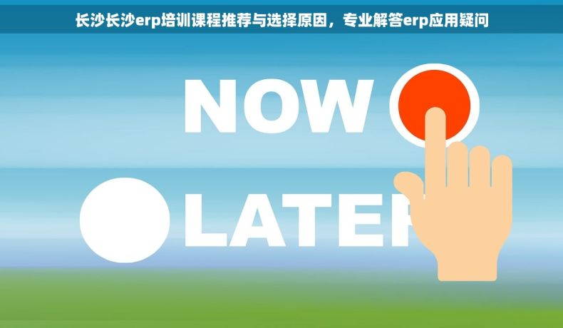 长沙长沙erp培训课程推荐与选择原因，专业解答erp应用疑问