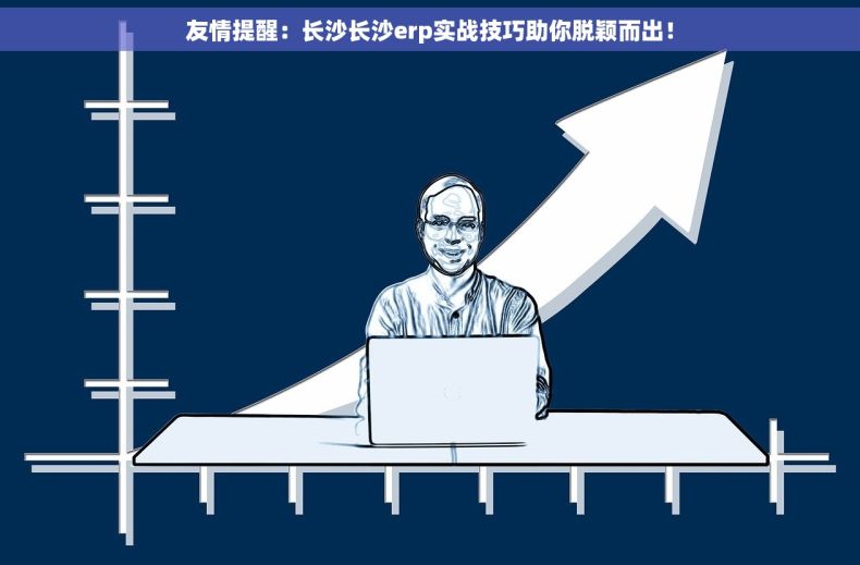 友情提醒：长沙长沙erp实战技巧助你脱颖而出！