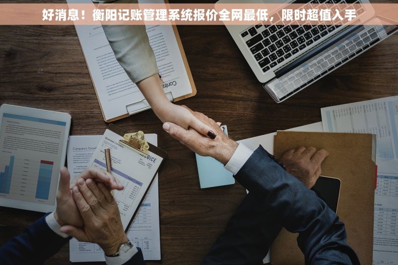 好消息！衡阳记账管理系统报价全网最低，限时超值入手