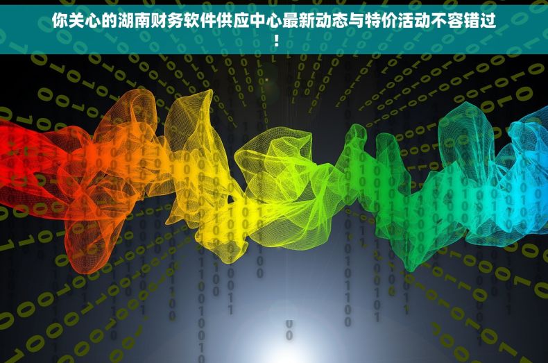 你关心的湖南财务软件供应中心最新动态与特价活动不容错过！