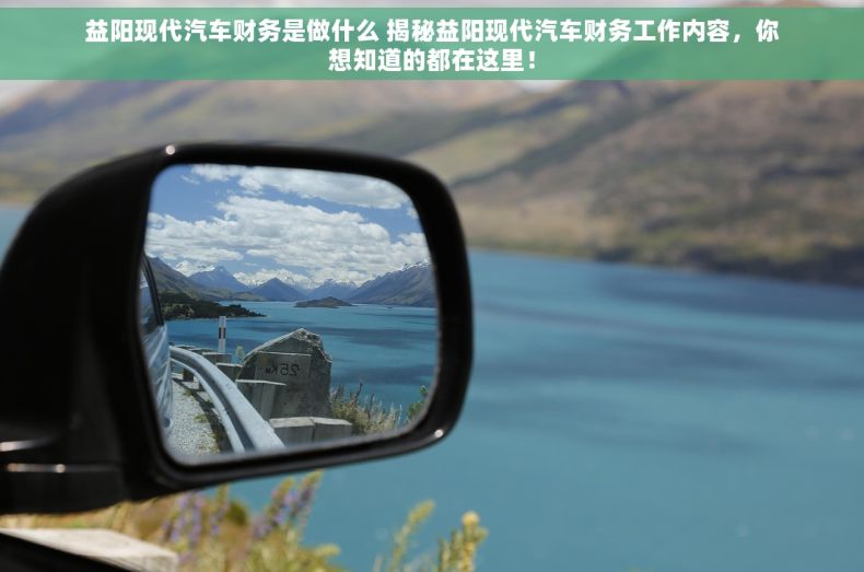 益阳现代汽车财务是做什么 揭秘益阳现代汽车财务工作内容，你想知道的都在这里！