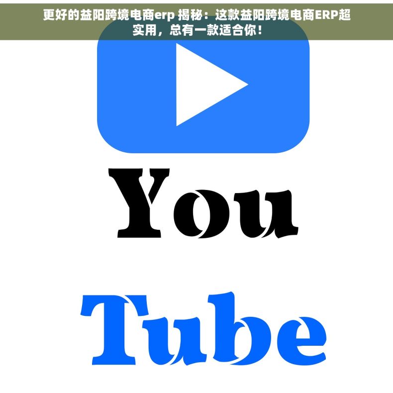 更好的益阳跨境电商erp 揭秘：这款益阳跨境电商ERP超实用，总有一款适合你！
