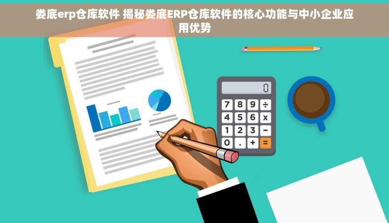 娄底erp仓库软件 揭秘娄底ERP仓库软件的核心功能与中小企业应用优势