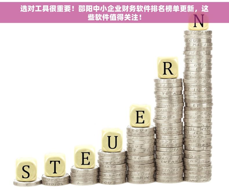 选对工具很重要！邵阳中小企业财务软件排名榜单更新，这些软件值得关注！