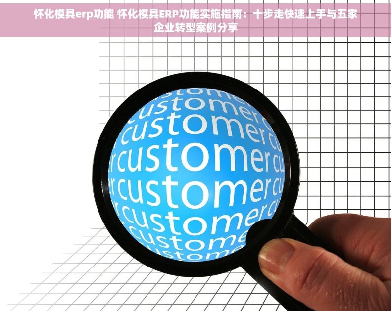 怀化模具erp功能 怀化模具ERP功能实施指南：十步走快速上手与五家企业转型案例分享