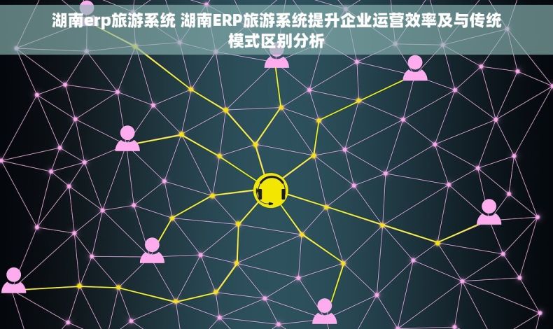 湖南erp旅游系统 湖南ERP旅游系统提升企业运营效率及与传统模式区别分析