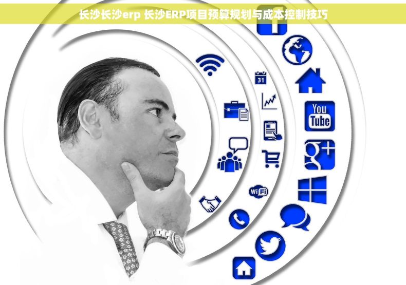 长沙长沙erp 长沙ERP项目预算规划与成本控制技巧