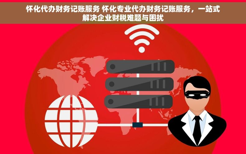 怀化代办财务记账服务 怀化专业代办财务记账服务，一站式解决企业财税难题与困扰