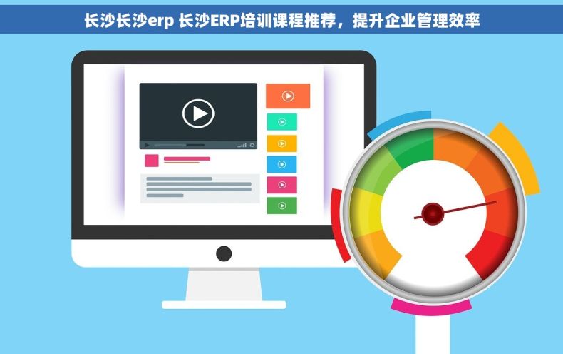 长沙长沙erp 长沙ERP培训课程推荐，提升企业管理效率