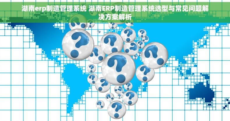 湖南erp制造管理系统 湖南ERP制造管理系统选型与常见问题解决方案解析