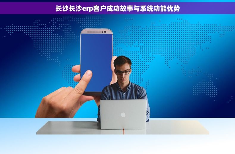 长沙长沙erp客户成功故事与系统功能优势