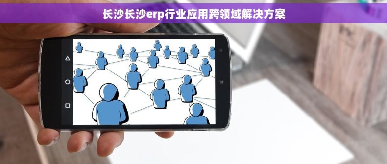 长沙长沙erp行业应用跨领域解决方案