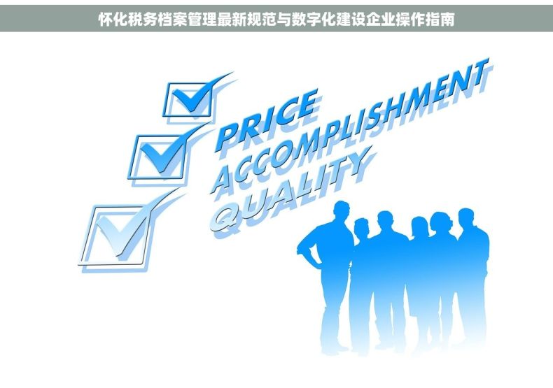 怀化税务档案管理最新规范与数字化建设企业操作指南