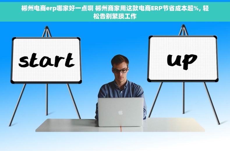 郴州电商erp哪家好一点啊 郴州商家用这款电商ERP节省成本超%, 轻松告别繁琐工作