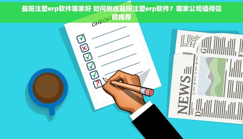 益阳注塑erp软件哪家好 如何挑选益阳注塑erp软件？哪家公司值得信赖推荐