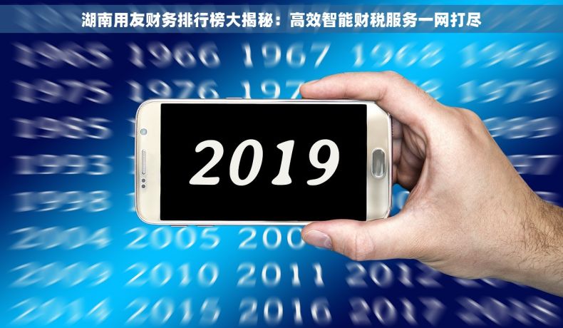 湖南用友财务排行榜大揭秘：高效智能财税服务一网打尽