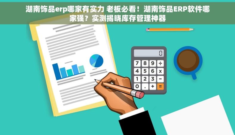 湖南饰品erp哪家有实力 老板必看！湖南饰品ERP软件哪家强？实测揭晓库存管理神器