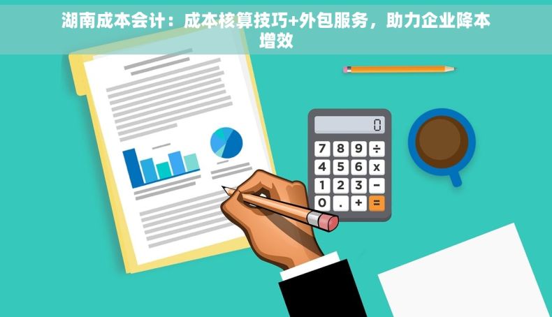 湖南成本会计：成本核算技巧+外包服务，助力企业降本增效