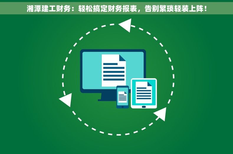 湘潭建工财务：轻松搞定财务报表，告别繁琐轻装上阵！