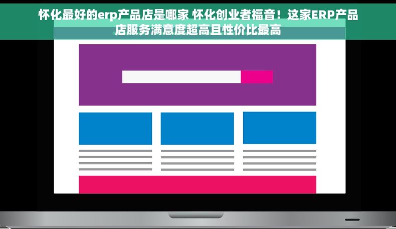 怀化最好的erp产品店是哪家 怀化创业者福音！这家ERP产品店服务满意度超高且性价比最高