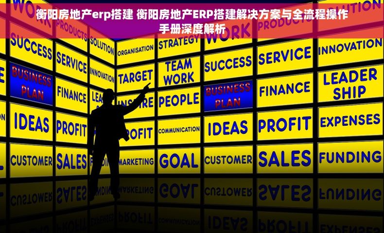 衡阳房地产erp搭建 衡阳房地产ERP搭建解决方案与全流程操作手册深度解析