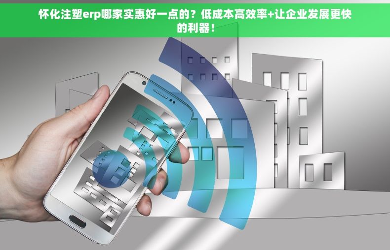 怀化注塑erp哪家实惠好一点的？低成本高效率+让企业发展更快的利器！