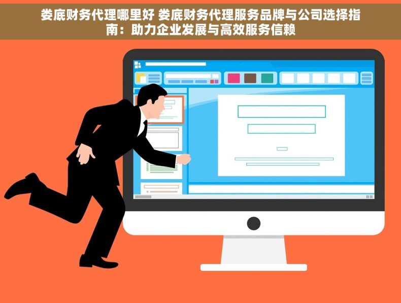 娄底财务代理哪里好 娄底财务代理服务品牌与公司选择指南：助力企业发展与高效服务信赖