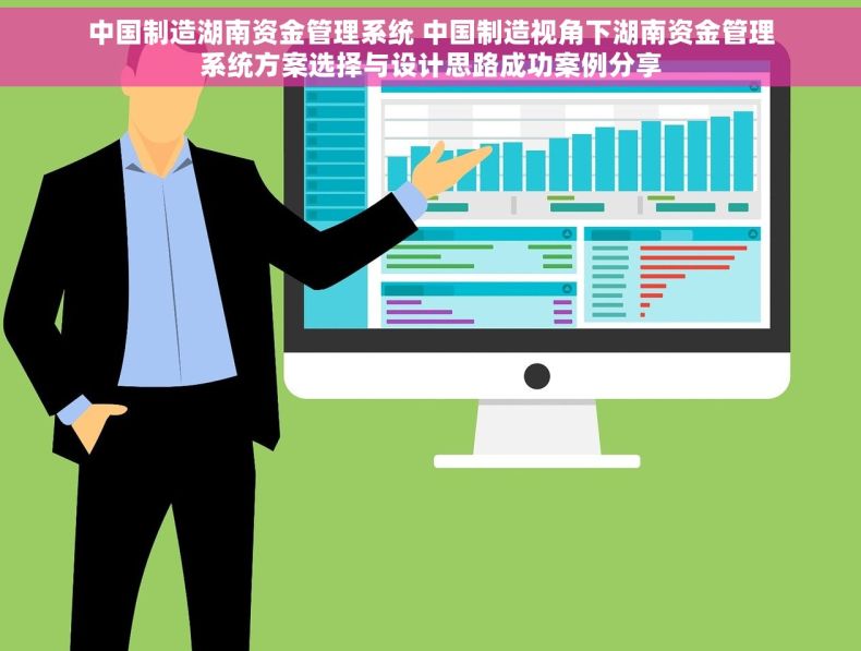 中国制造湖南资金管理系统 中国制造视角下湖南资金管理系统方案选择与设计思路成功案例分享