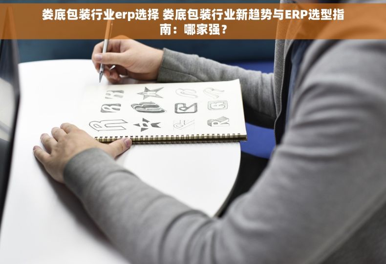 娄底包装行业erp选择 娄底包装行业新趋势与ERP选型指南：哪家强？