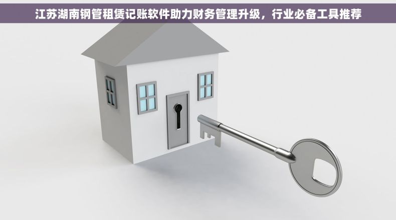 江苏湖南钢管租赁记账软件助力财务管理升级，行业必备工具推荐