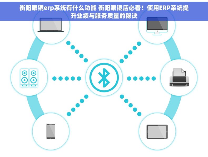 衡阳眼镜erp系统有什么功能 衡阳眼镜店必看！使用ERP系统提升业绩与服务质量的秘诀
