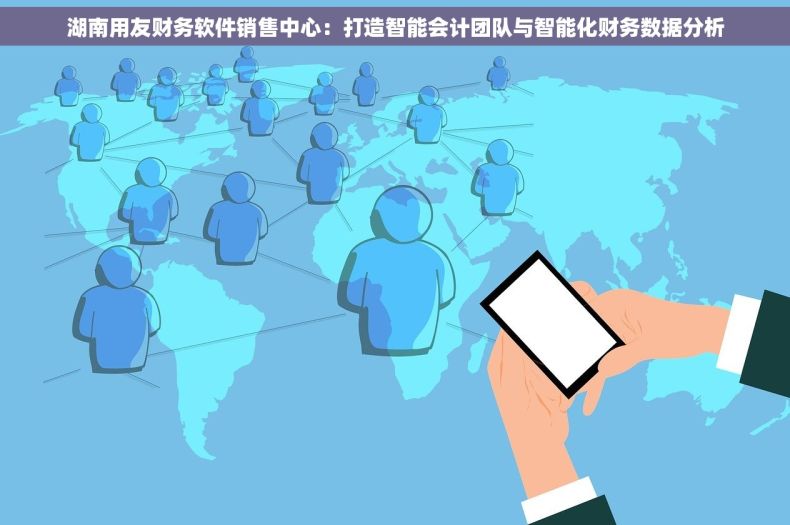 湖南用友财务软件销售中心：打造智能会计团队与智能化财务数据分析