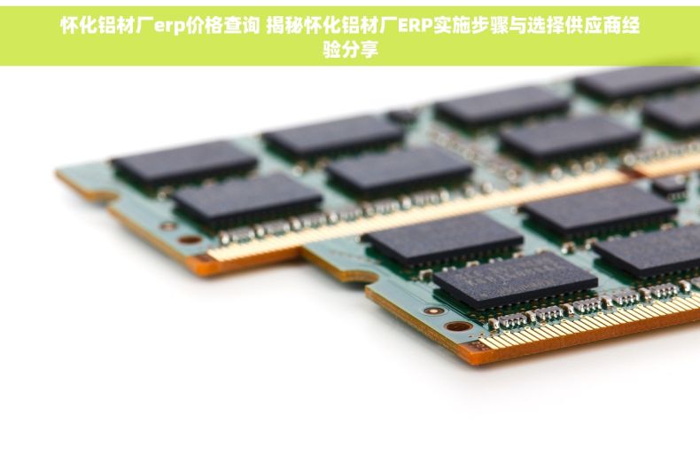 怀化铝材厂erp价格查询 揭秘怀化铝材厂ERP实施步骤与选择供应商经验分享