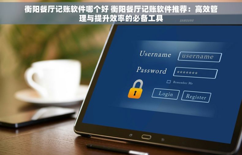 衡阳餐厅记账软件哪个好 衡阳餐厅记账软件推荐：高效管理与提升效率的必备工具