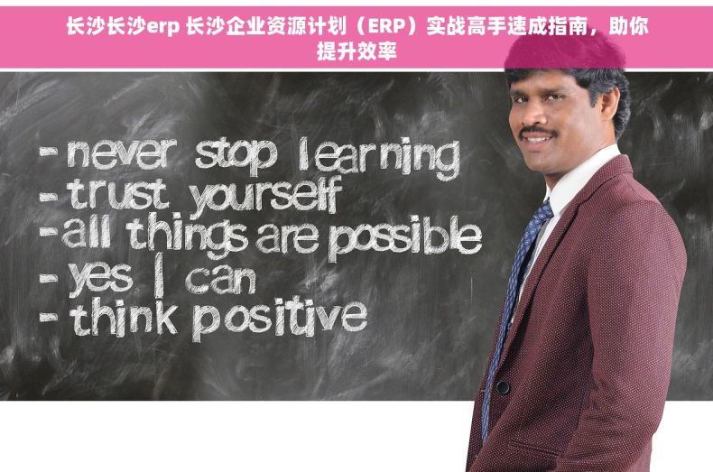长沙长沙erp 长沙企业资源计划（ERP）实战高手速成指南，助你提升效率