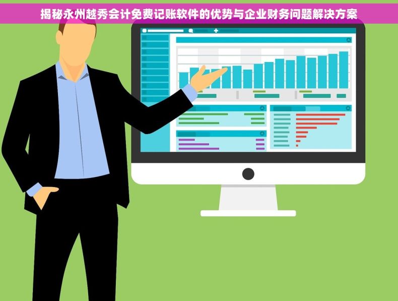 揭秘永州越秀会计免费记账软件的优势与企业财务问题解决方案