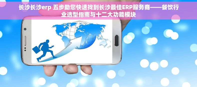长沙长沙erp 五步助您快速找到长沙最佳ERP服务商——餐饮行业选型指南与十二大功能模块