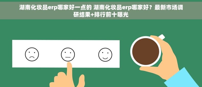 湖南化妆品erp哪家好一点的 湖南化妆品erp哪家好？最新市场调研结果+排行前十曝光